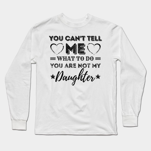 You Can't Tell Me What To Do You're Not My Daughter Long Sleeve T-Shirt by JustBeSatisfied